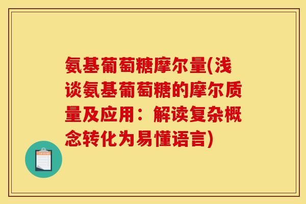 氨基葡萄糖摩尔量(浅谈氨基葡萄糖的摩尔质量及应用：解读复杂概念转化为易懂语言)