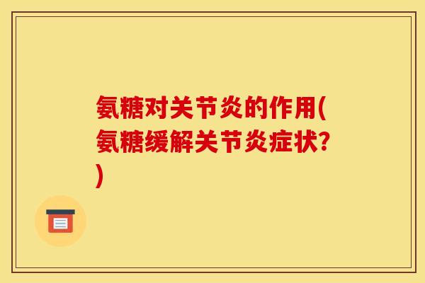 氨糖对关节炎的作用(氨糖缓解关节炎症状？)