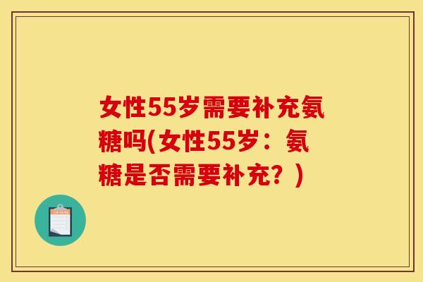 女性55岁需要补充氨糖吗(女性55岁：氨糖是否需要补充？)