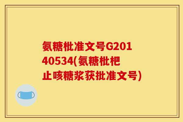 氨糖枇准文号G20140534(氨糖枇杷止咳糖浆获批准文号)