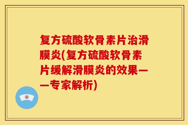 复方硫酸软骨素片治滑膜炎(复方硫酸软骨素片缓解滑膜炎的效果——专家解析)