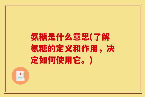 氨糖是什么意思(了解氨糖的定义和作用，决定如何使用它。)