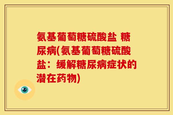 氨基葡萄糖硫酸盐 糖尿病(氨基葡萄糖硫酸盐：缓解糖尿病症状的潜在药物)