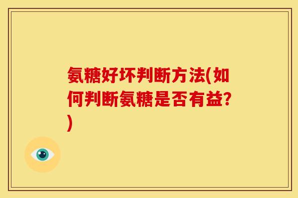 氨糖好坏判断方法(如何判断氨糖是否有益？)