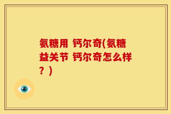 氨糖用 钙尔奇(氨糖益关节 钙尔奇怎么样？)