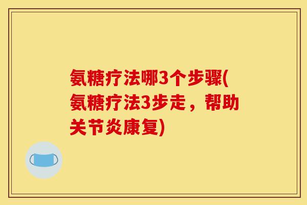 氨糖疗法哪3个步骤(氨糖疗法3步走，帮助关节炎康复)