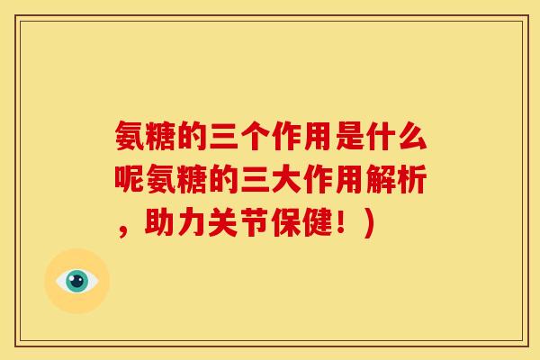 氨糖的三个作用是什么呢氨糖的三大作用解析，助力关节保健！)