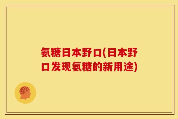 氨糖日本野口(日本野口发现氨糖的新用途)