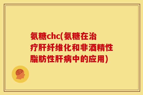 氨糖chc(氨糖在治疗肝纤维化和非酒精性脂肪性肝病中的应用)