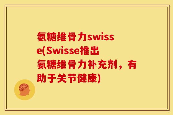 氨糖维骨力swisse(Swisse推出氨糖维骨力补充剂，有助于关节健康)