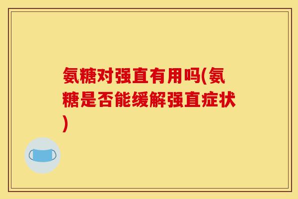 氨糖对强直有用吗(氨糖是否能缓解强直症状)