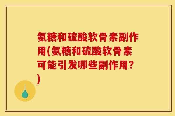 氨糖和硫酸软骨素副作用(氨糖和硫酸软骨素可能引发哪些副作用？)