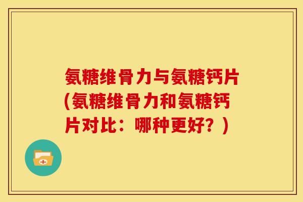 氨糖维骨力与氨糖钙片(氨糖维骨力和氨糖钙片对比：哪种更好？)