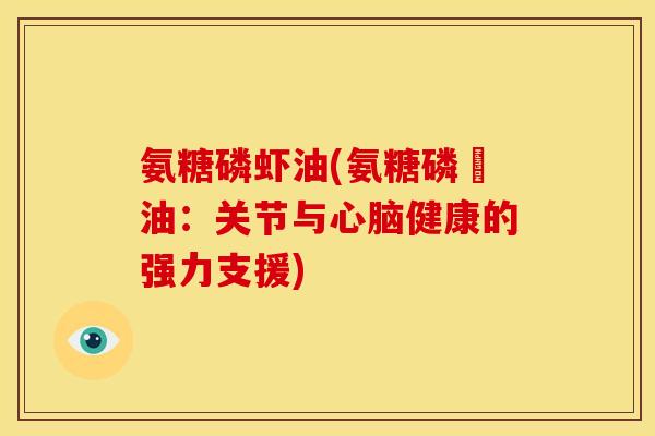 氨糖磷虾油(氨糖磷蝦油：关节与心脑健康的强力支援)