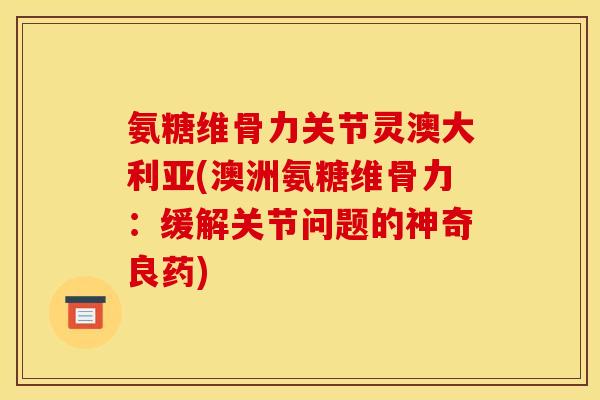 氨糖维骨力关节灵澳大利亚(澳洲氨糖维骨力：缓解关节问题的神奇良药)
