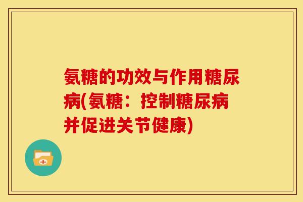 氨糖的功效与作用糖尿病(氨糖：控制糖尿病并促进关节健康)