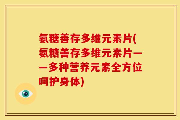 氨糖善存多维元素片(氨糖善存多维元素片——多种营养元素全方位呵护身体)