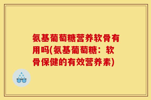 氨基葡萄糖营养软骨有用吗(氨基葡萄糖：软骨保健的有效营养素)