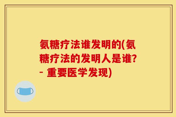 氨糖疗法谁发明的(氨糖疗法的发明人是谁？- 重要医学发现)