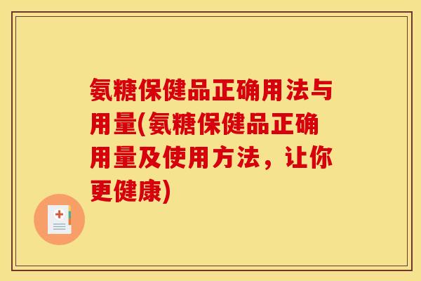 氨糖保健品正确用法与用量(氨糖保健品正确用量及使用方法，让你更健康)