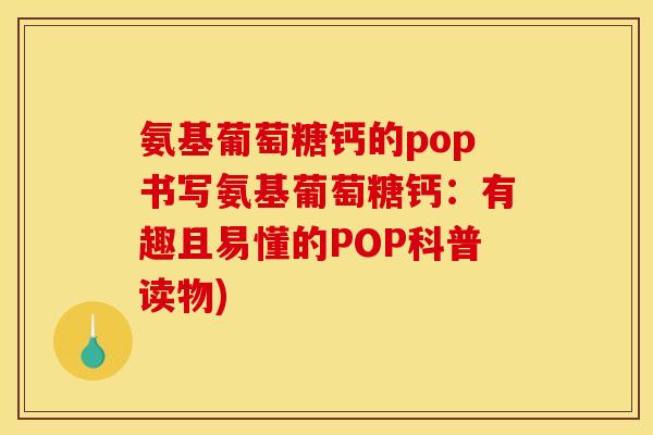 氨基葡萄糖钙的pop书写氨基葡萄糖钙：有趣且易懂的POP科普读物)