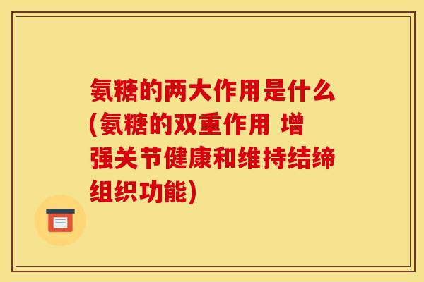 氨糖的两大作用是什么(氨糖的双重作用 增强关节健康和维持结缔组织功能)