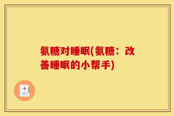 氨糖对睡眠(氨糖：改善睡眠的小帮手)