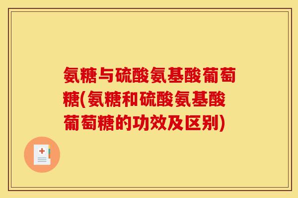 氨糖与硫酸氨基酸葡萄糖(氨糖和硫酸氨基酸葡萄糖的功效及区别)
