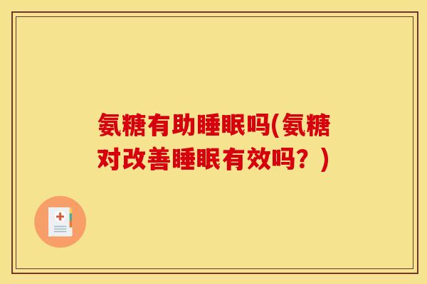 氨糖有助睡眠吗(氨糖对改善睡眠有效吗？)