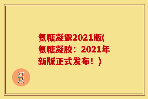 氨糖凝露2021版(氨糖凝胶：2021年新版正式发布！)