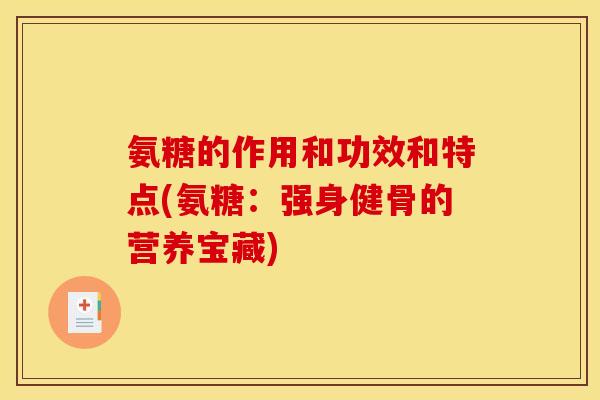 氨糖的作用和功效和特点(氨糖：强身健骨的营养宝藏)