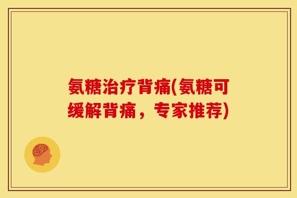 氨糖治疗背痛(氨糖可缓解背痛，专家推荐)