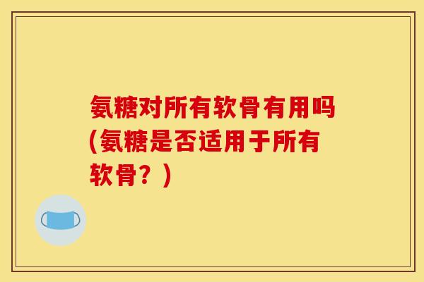 氨糖对所有软骨有用吗(氨糖是否适用于所有软骨？)