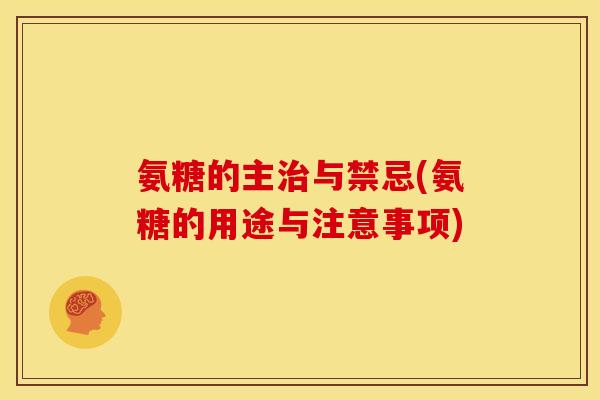 氨糖的主治与禁忌(氨糖的用途与注意事项)
