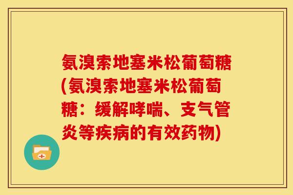 氨溴索地塞米松葡萄糖(氨溴索地塞米松葡萄糖：缓解哮喘、支气管炎等疾病的有效药物)
