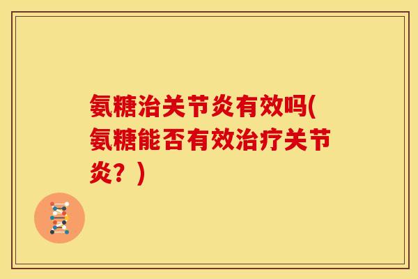 氨糖治关节炎有效吗(氨糖能否有效治疗关节炎？)