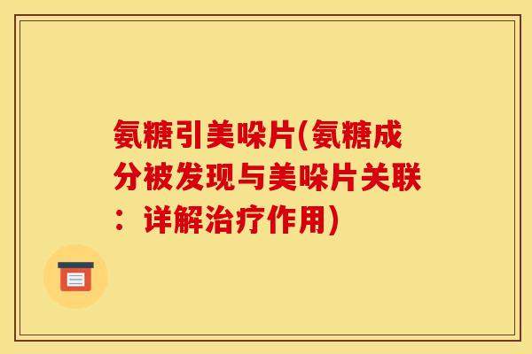 氨糖引美哚片(氨糖成分被发现与美哚片关联：详解治疗作用)
