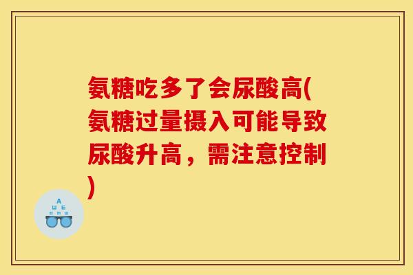 氨糖吃多了会尿酸高(氨糖过量摄入可能导致尿酸升高，需注意控制)