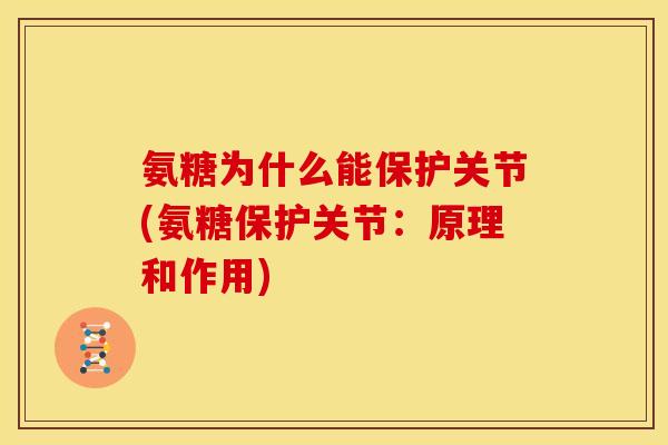 氨糖为什么能保护关节(氨糖保护关节：原理和作用)