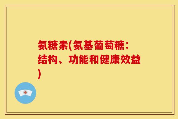 氨糖素(氨基葡萄糖：结构、功能和健康效益)