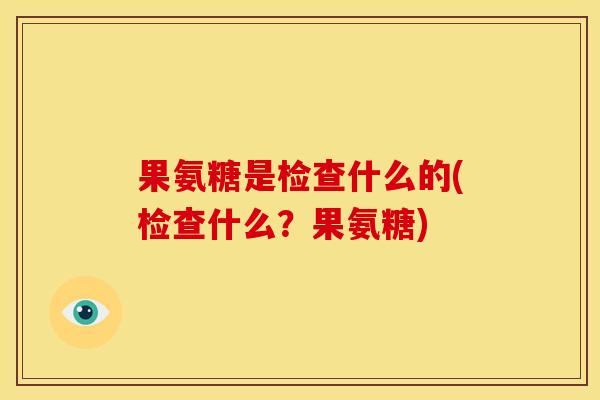 果氨糖是检查什么的(检查什么？果氨糖)