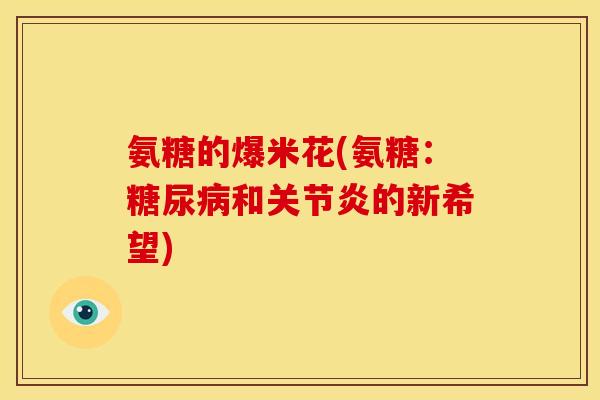 氨糖的爆米花(氨糖：糖尿病和关节炎的新希望)