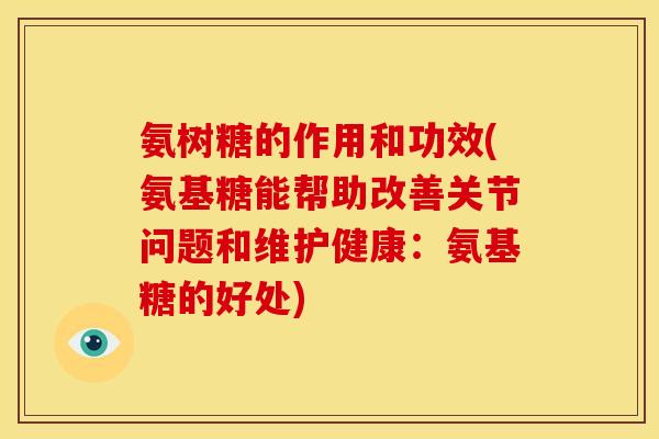 氨树糖的作用和功效(氨基糖能帮助改善关节问题和维护健康：氨基糖的好处)