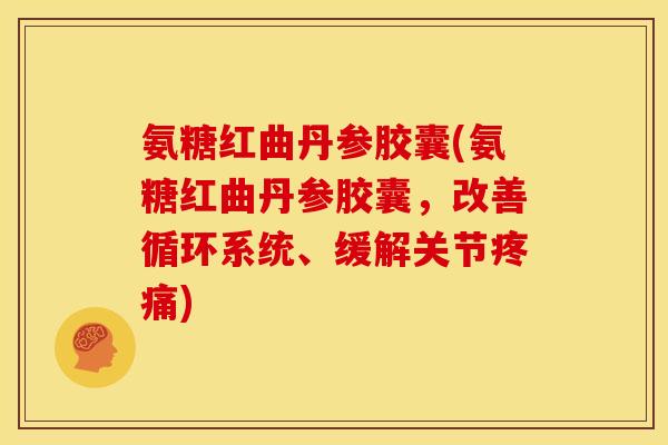 氨糖红曲丹参胶囊(氨糖红曲丹参胶囊，改善循环系统、缓解关节疼痛)