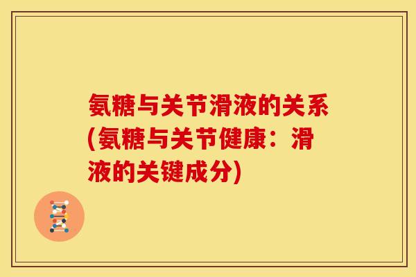 氨糖与关节滑液的关系(氨糖与关节健康：滑液的关键成分)