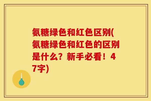 氨糖绿色和红色区别(氨糖绿色和红色的区别是什么？新手必看！47字)