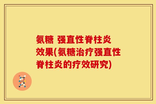 氨糖 强直性脊柱炎 效果(氨糖治疗强直性脊柱炎的疗效研究)