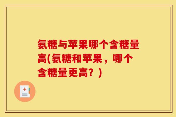 氨糖与苹果哪个含糖量高(氨糖和苹果，哪个含糖量更高？)