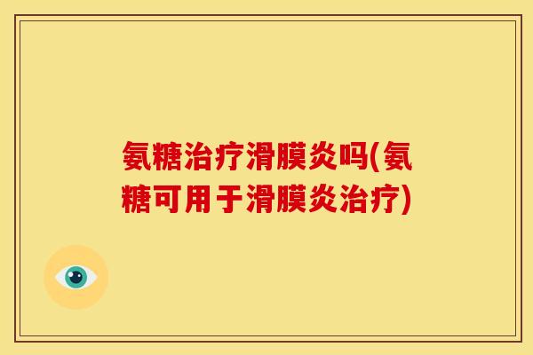 氨糖治疗滑膜炎吗(氨糖可用于滑膜炎治疗)