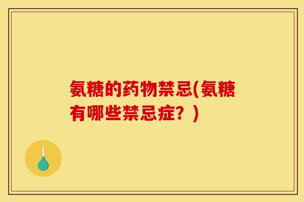 氨糖的药物禁忌(氨糖有哪些禁忌症？)